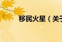 移民火星（關(guān)于移民火星的介紹）