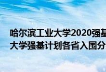 哈爾濱工業(yè)大學(xué)2020強基計劃招生簡章（2022哈爾濱工業(yè)大學(xué)強基計劃各省入圍分?jǐn)?shù)線是多少）