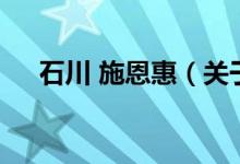 石川 施恩惠（關(guān)于石川 施恩惠的介紹）