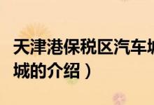 天津港保稅區(qū)汽車城（關(guān)于天津港保稅區(qū)汽車城的介紹）