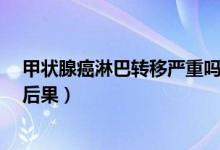 甲狀腺癌淋巴轉移嚴重嗎?（甲狀腺癌轉移淋巴有哪些嚴重后果）