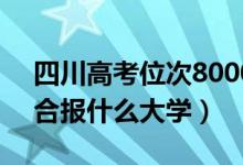 四川高考位次80000左右推薦什么學(xué)校（適合報(bào)什么大學(xué)）
