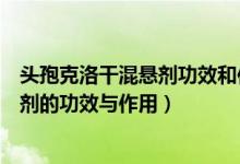 頭孢克洛干混懸劑功效和作用用量（?？虅陬^孢克洛干混懸劑的功效與作用）