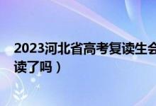 2023河北省高考復讀生會減少嗎（2023河北高考不允許復讀了嗎）