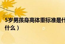 5歲男孩身高體重標(biāo)準(zhǔn)是什么樣的（5歲男孩身高體重標(biāo)準(zhǔn)是什么）