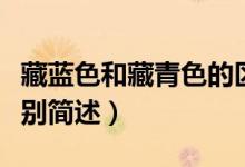 藏藍(lán)色和藏青色的區(qū)別（藏藍(lán)色和藏青色的區(qū)別簡(jiǎn)述）