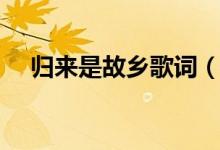 歸來是故鄉(xiāng)歌詞（歌曲歸來是故鄉(xiāng)歌詞）