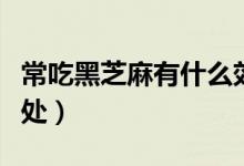 常吃黑芝麻有什么效果（常吃黑芝麻有什么好處）