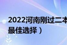 2022河南剛過二本線怎么選大學(xué)（壓線生的最佳選擇）