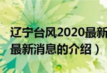 遼寧臺風(fēng)2020最新消息（關(guān)于遼寧臺風(fēng)2020最新消息的介紹）