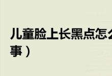 兒童臉上長(zhǎng)黑點(diǎn)怎么治（臉上長(zhǎng)黑點(diǎn)是怎么回事）