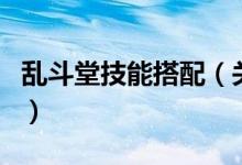 亂斗堂技能搭配（關(guān)于亂斗堂技能搭配的介紹）