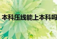 本科壓線能上本科嗎（本科壓線報(bào)什么大學(xué)）