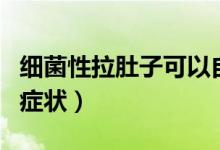 細(xì)菌性拉肚子可以自己好嗎（細(xì)菌性拉肚子的癥狀）