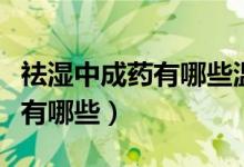 祛濕中成藥有哪些溫補脾胃去濕（祛濕中成藥有哪些）
