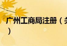 廣州工商局注冊(cè)（關(guān)于廣州工商局注冊(cè)的介紹）