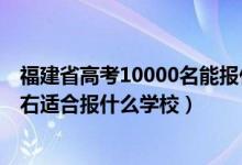 福建省高考10000名能報什么學校（福建高考位次10000左右適合報什么學校）