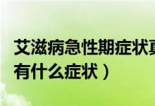 艾滋病急性期癥狀真實(shí)案例（艾滋病的急性期有什么癥狀）