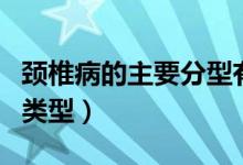 頸椎病的主要分型有哪些（頸椎病分型有幾種類型）