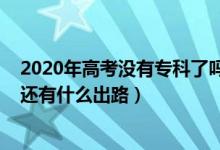 2020年高考沒(méi)有?？屏藛幔?022高考落榜了又沒(méi)有報(bào)?？七€有什么出路）