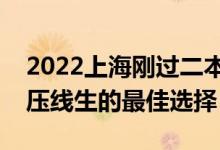 2022上海剛過二本線怎么選大學(xué)（上海一本壓線生的最佳選擇）