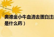 奧德金小牛血清去蛋白注射液價格（小牛去血清蛋白注射液是什么藥）