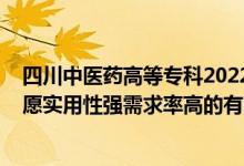 四川中醫(yī)藥高等?？?022單招專業(yè)（2022高考?？铺顖笾驹笇嵱眯詮娦枨舐矢叩挠心男I(yè)）