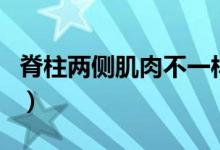 脊柱兩側(cè)肌肉不一樣高（脊柱彎曲是什么原因）