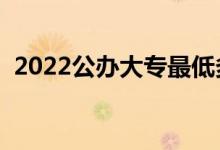 2022公辦大專最低多少分能上（怎么填報(bào)）