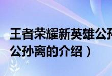 王者榮耀新英雄公孫離（關(guān)于王者榮耀新英雄公孫離的介紹）