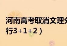 河南高考取消文理分科是真的嗎（什么時(shí)候?qū)嵭?+1+2）