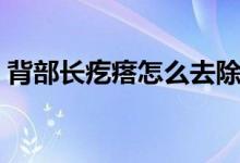 背部長(zhǎng)疙瘩怎么去除（背部長(zhǎng)疙瘩怎么回事）