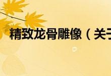 精致龍骨雕像（關(guān)于精致龍骨雕像的介紹）