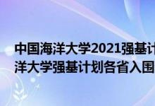 中國海洋大學(xué)2021強(qiáng)基計(jì)劃招生簡章及計(jì)劃（2022中國海洋大學(xué)強(qiáng)基計(jì)劃各省入圍分?jǐn)?shù)線是多少）