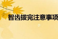 智齒拔完注意事項（智齒拔完注意事項）