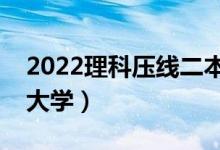 2022理科壓線二本學(xué)校（剛過二本線的公辦大學(xué)）