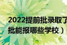 2022提前批錄取了普通批還能錄取嗎（提前批能報哪些學校）