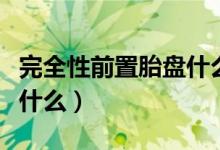 完全性前置胎盤(pán)什么原因（完全性前置胎盤(pán)是什么）
