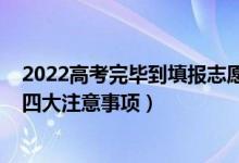 2022高考完畢到填報志愿詳細(xì)流程（2022高考志愿填報的四大注意事項）