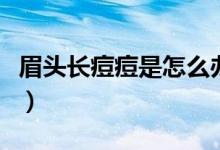 眉頭長痘痘是怎么辦(眉頭長痘痘是怎么回事)