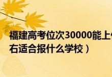 福建高考位次30000能上什么學(xué)校（福建高考位次30000左右適合報(bào)什么學(xué)校）