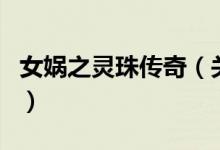 女媧之靈珠傳奇（關(guān)于女媧之靈珠傳奇的介紹）