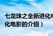 七龍珠之全新進(jìn)化電影（關(guān)于七龍珠之全新進(jìn)化電影的介紹）