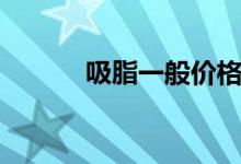 吸脂一般價(jià)格（吸脂一般價(jià)格）
