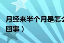 月經(jīng)來半個(gè)月是怎么了（月經(jīng)來半個(gè)月了怎么回事）