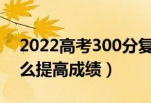 2022高考300分復讀一年能提高多少分（怎么提高成績）