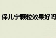 保兒寧顆粒效果好嗎（保兒寧顆粒效果好嗎）