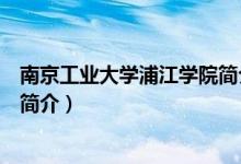 南京工業(yè)大學(xué)浦江學(xué)院簡介（關(guān)于南京工業(yè)大學(xué)浦江學(xué)院的簡介）
