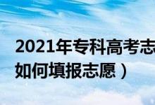 2021年?？聘呖贾驹冈趺刺睿?022高考大專如何填報(bào)志愿）