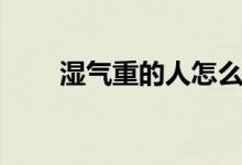 濕氣重的人怎么排濕（有什么方法）